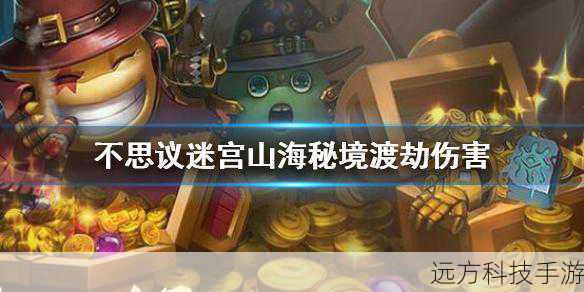 探索不思议迷宫,山海秘境中的渡劫伤害与奇幻之旅